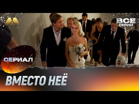 Вместо неё Все серии (мелодрама)