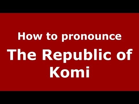 How to pronounce The Republic of Komi (Russian/Russia)  - PronounceNames.com