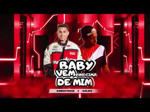 BABY VEM POR CIMA DE MIM - Robertinho e Eolipe
