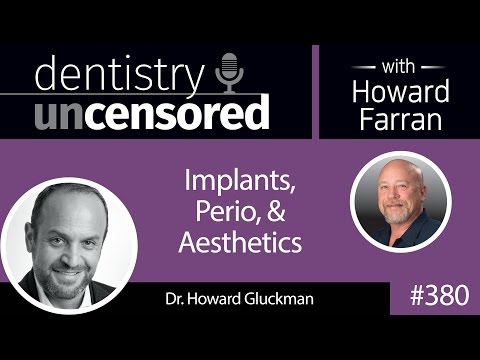 380 Implants, Perio, and Aesthetics with Howard Gluckman : Dentistry Uncensored with Howard Farran