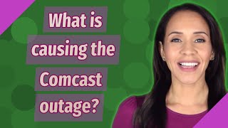 What is causing the Comcast outage