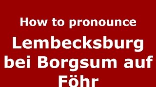 How to pronounce Lembecksburg Bei Borgsum Auf Föhr