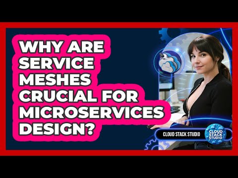 Why Are Service Meshes Crucial For Microservices Design? - Cloud Stack Studio