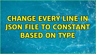Change Every Line In JSON File To Constant Based On Type