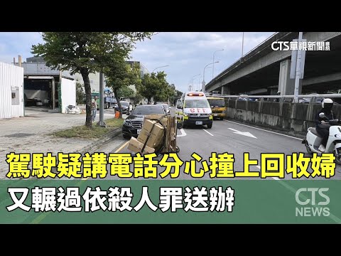 疑講電話分心　駕駛撞上回收婦又輾過依殺人罪送辦