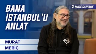 Bana İstanbul'u Anlat – Murat Meriç ile Söyleşi | Müze Gazhane