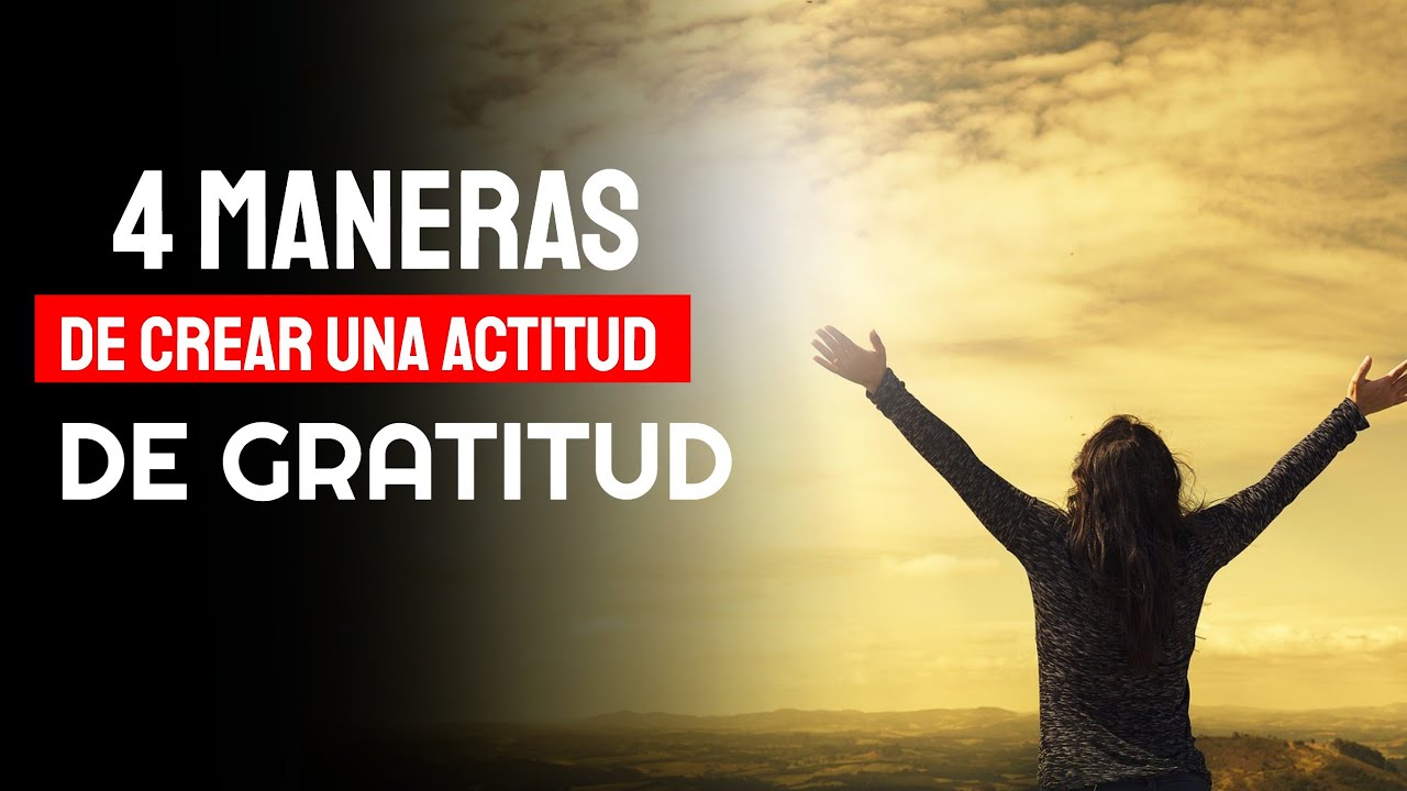Descubre las 4 Maneras para Crear Una Actitud De Gratitud y Sé Más Feliz