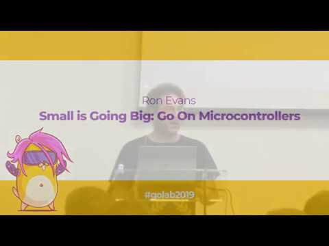 GoLab 2019 - Ron Evans - Small is Going Big: Go On Microcontrollers
