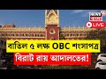 LIVE | Calcutta High Court | বাতিল হল OBC শংসাপত্র বিরাট রায় আদা