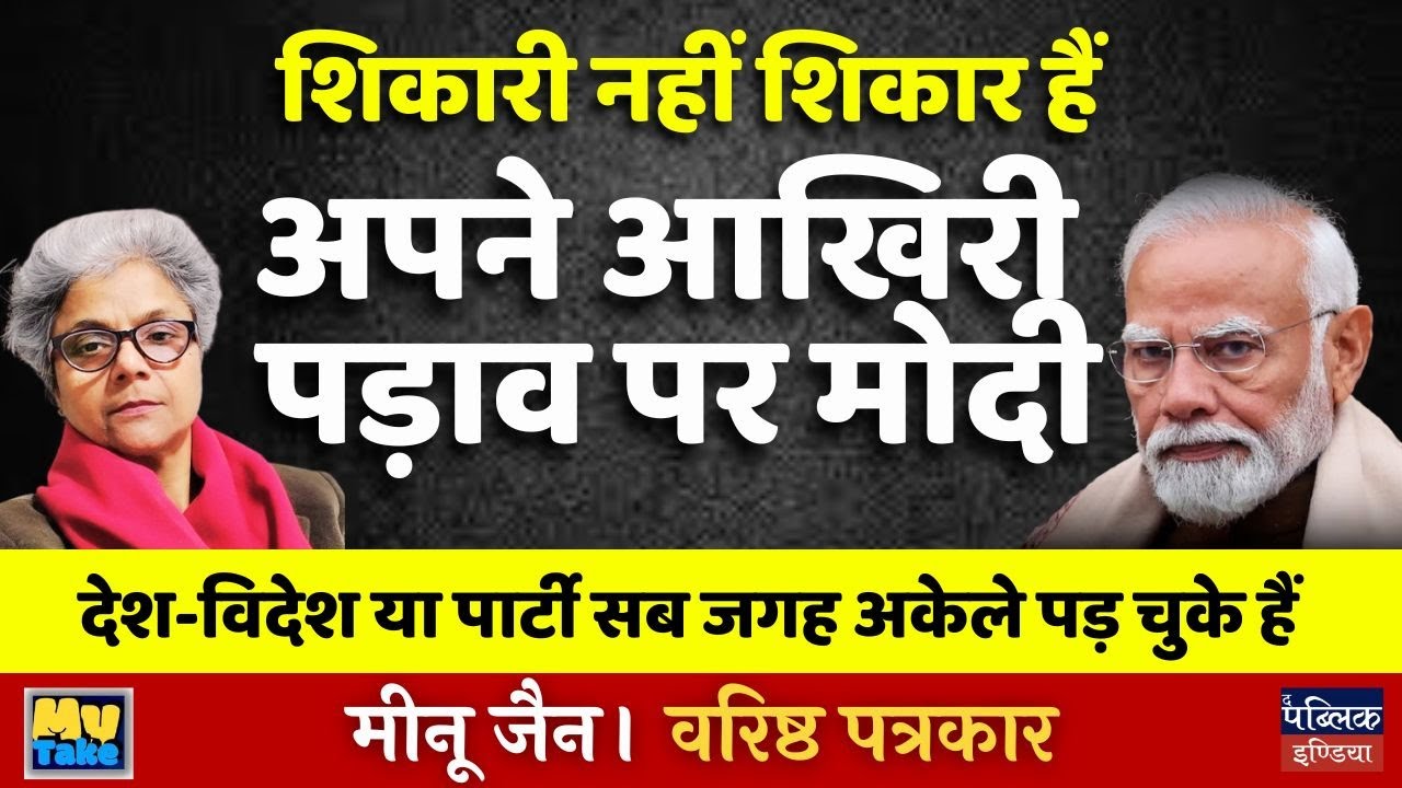 शिकारी नहीं शिकार हैं अपने आखिरी पड़ाव पर मोदी देश-विदेश या पार्टी सब जगह अकेले पड़ चुके हैं