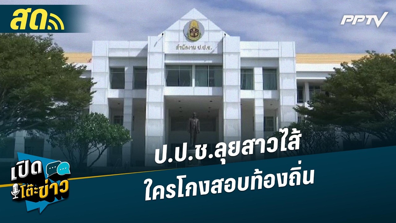 🔴 LIVE เปิดโต๊ะข่าว | ป.ป.ช.ลุยสาวไส้ ใครโกงสอบท้องถิ่น