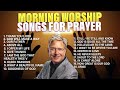 Don Moen Morning Worship ️ Songs For Prayer Praise And Worship Songs Gospel