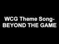 WCG Theme Song - BEYOND THE GAME(OFFICIAL ...