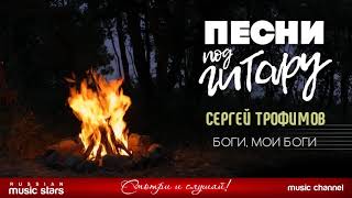 ПЕСНИ ПОД ГИТАРУ ✬ БОГИ, МОИ БОГИ ✬ СЕРГЕЙ ТРОФИМОВ