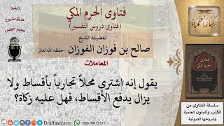 هل تجب الزكاة على من اشترى محلا بالتقسيط؟ للشيخ الفوزان