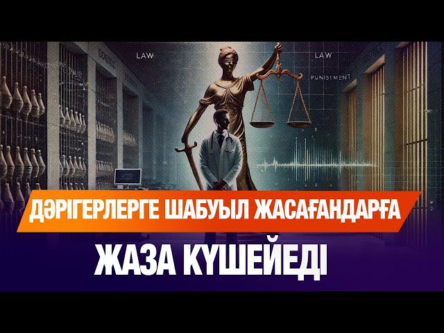 Дәрігерлерге шабуыл жасағандарға жаза күшейеді