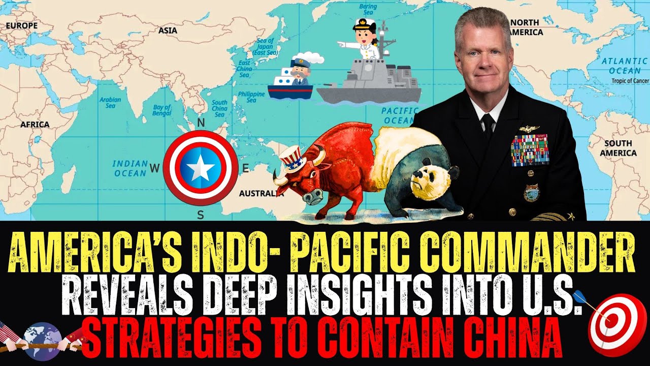 U.S. Indo- Pacific Commander Reveals Deep Insights Into US Strategies To Contain China!