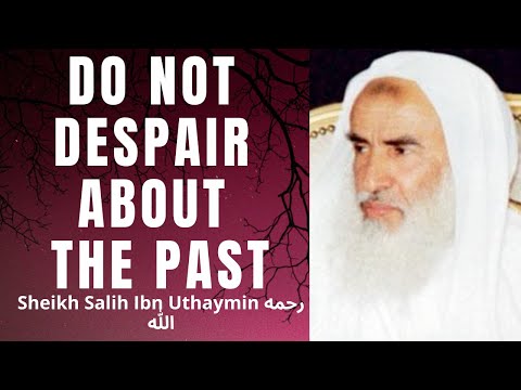 Do NOT DESPAIR ABOUT THE PAST - Sheikh Salih Ibn Uthaymin رَحِمَه الله
