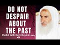 Do NOT DESPAIR ABOUT THE PAST - Sheikh Salih Ibn Uthaymin رَحِمَه الله