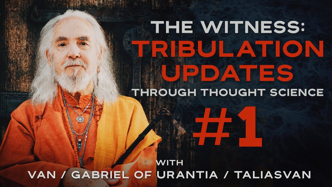 GCCA Youtube Video: The Witness: Tribulation Updates Through Thought Science #1 | Van / Gabriel of Urantia / TaliasVan