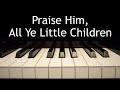 Praise Him, All Ye Little Children - piano instrumental hymn with lyrics