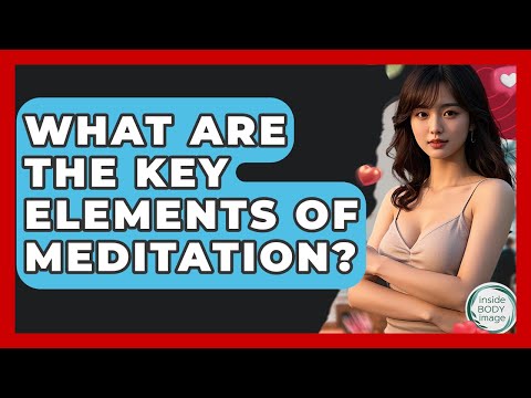 What Are The Key Elements Of Meditation? - Inside Body Image