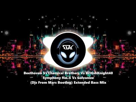 Beethoven Vs Chemical Brothers Vs BritishKnight40 - Symphony No 5 Vs Galvanize  - Extended Bass Edit