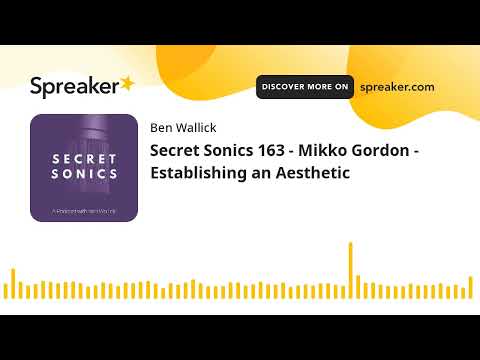 Secret Sonics 163 - Mikko Gordon - Establishing an Aesthetic