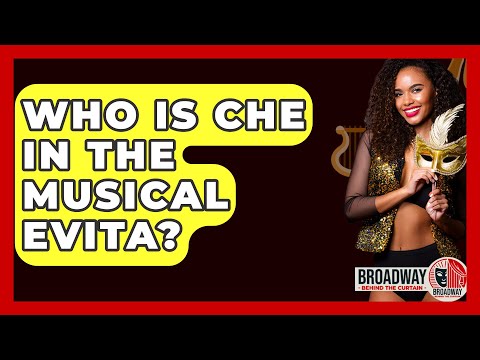 Who Is Che In The Musical Evita? - Broadway Behind The Curtain