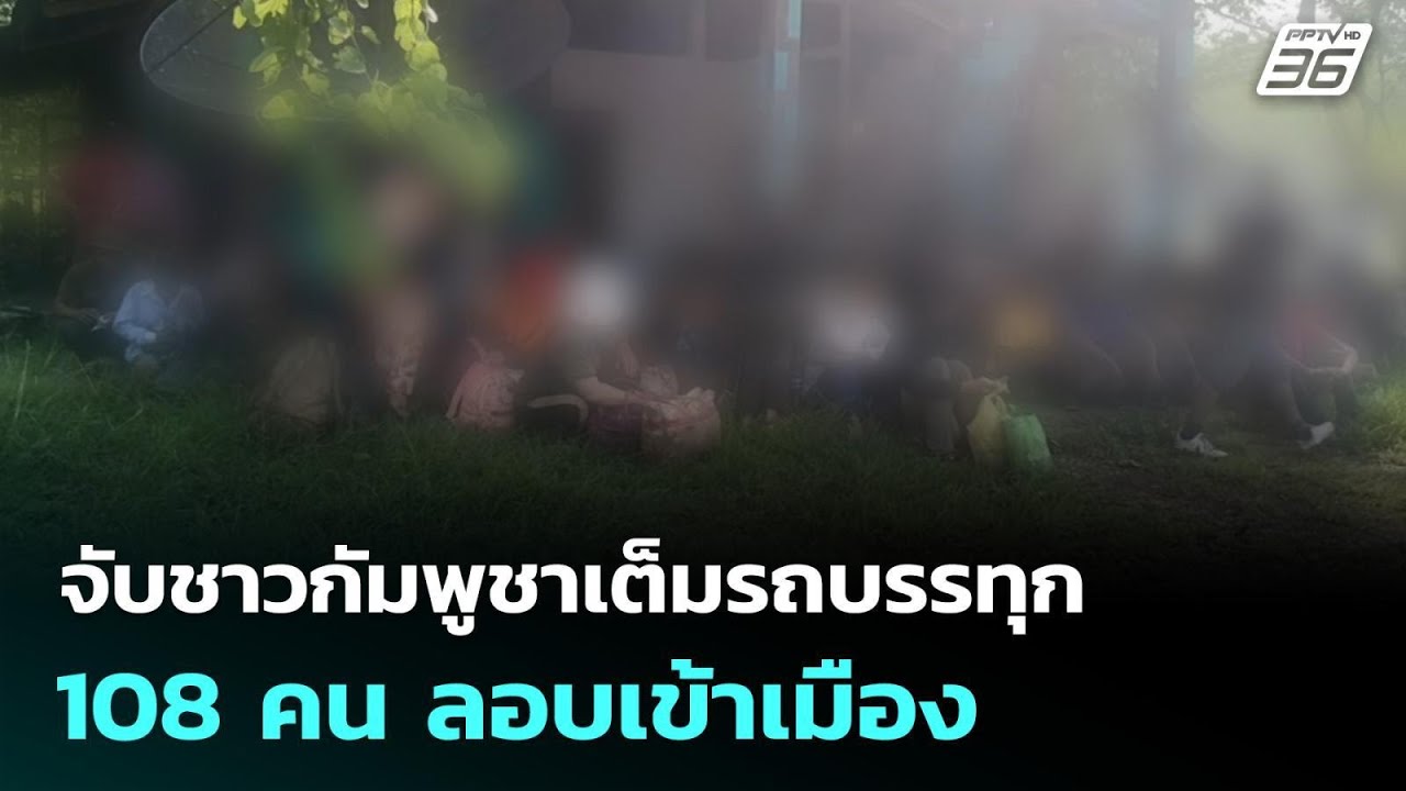 จับชาวกัมพูชาเต็มรถบรรทุก 108 คน ลอบเข้าเมือง | เที่?