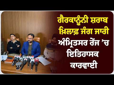ਗੈਰਕਾਨੂੰਨੀ ਸ਼ਰਾਬ ਖ਼ਿਲਾਫ਼ ਜੰਗ ਜਾਰੀ: ਅੰਮ੍ਰਿਤਸਰ ਰੇਂਜ ’ਚ ਇਤਿਹਾਸਕ ਕਾਰਵਾਈ !