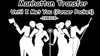 Manhattan Transfer - Until I Met You (Corner Pocket) LYRICS