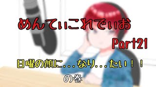 [めんてぃこれでぃお] Part21  ～早く日曜の顔になりたーい！！の巻～