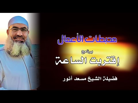 محبطات الأعمال ج1 برنامج اقتربت الساعة فضيلة الشيخ مسعد أنور