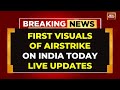 LIVE First Visuals Of Indian Strike On Pakistan India Attacks Pakistan India Today Exclusive