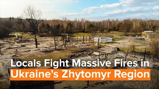 Locals Fight Massive Fires in Ukraine's Zhytomyr Region