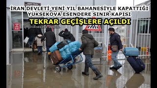 İran Devleti yeni yıl bahanesiyle kapattığı Yüksekova Esendere Sınır kapısı tekrar geçişlere açıldı