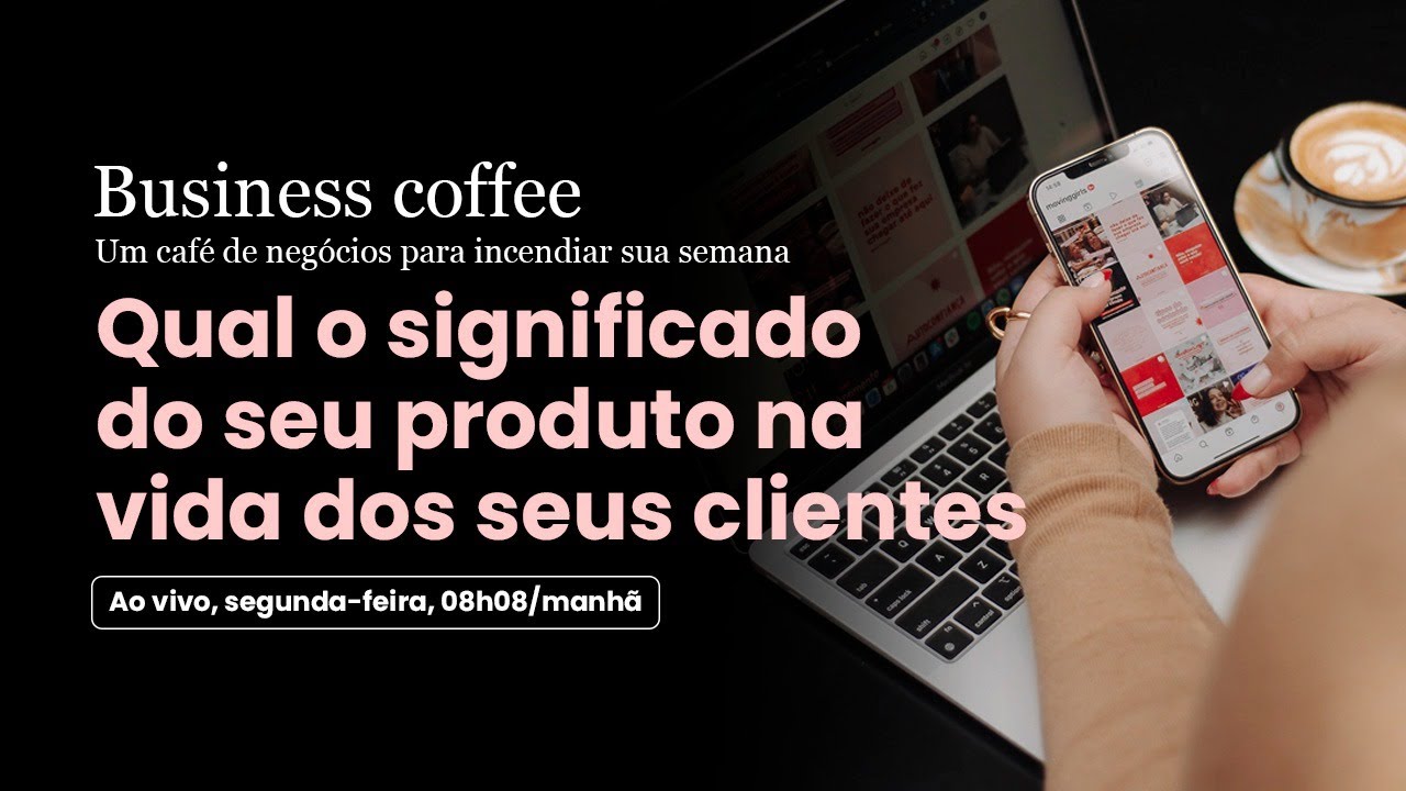 Business Coffee #02 | Significado do seu produto na vida dos seus clientes