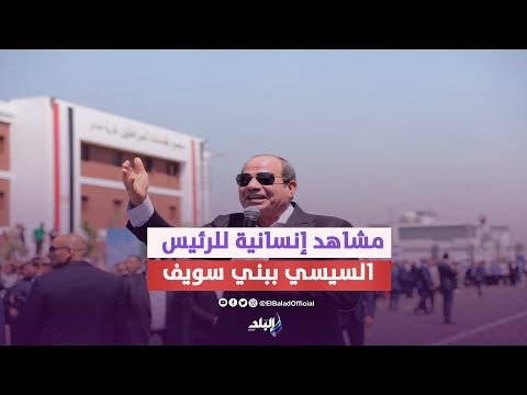 جبر الخواطر مشاهد إنسانية لاتنسى من زيارة الرئيس السيسي لمحافظة بني سويف