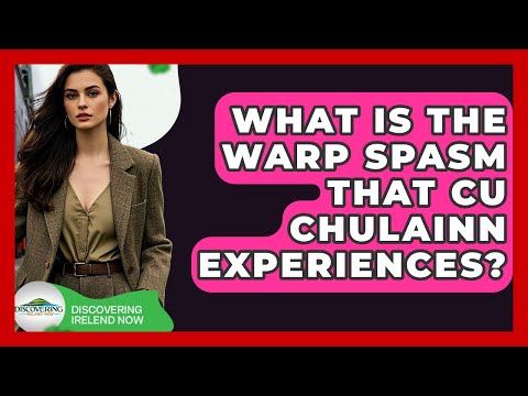 What Is The Warp Spasm That Cu Chulainn Experiences? - Discovering Ireland Now