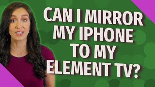 Can I mirror my iPhone to my element TV?