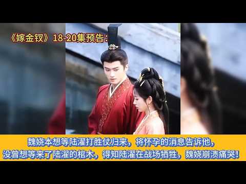 《嫁金钗》18-20集预告：魏娆本想等陆濯打胜仗归来，将怀孕的消息告诉他，没曾想等来了陆濯的棺木，得知陆濯在战场牺牲，魏娆崩溃痛哭！