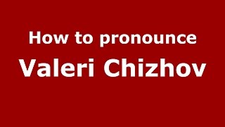 How to pronounce Valeri Chizhov