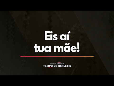 Tempo de Refletir 2322 - Eis aí tua mãe!