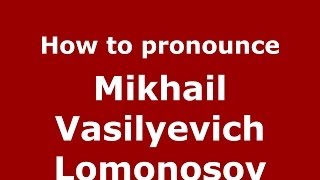 How to pronounce Mikhail Vasilyevich Lomonosov
