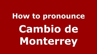 How to pronounce Cambio De Monterrey