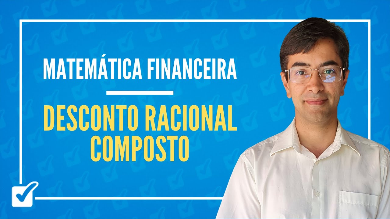03.06. Aula de Desconto racional composto (Matemática Financeira)