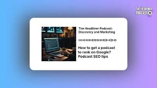 How to get a podcast to rank on Google? Podcast SEO tips | The Headliner Podcast: Discovery and...