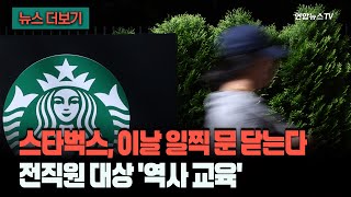 [뉴스더보기] '탱크 데이 사태 또 나면 큰일'…전국 스타벅스, 22일 일찍 문닫고 역사 교육 / 연합뉴스TV (YonhapnewsTV)