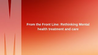 From the Front Line: Rethinking Mental health treatment and care